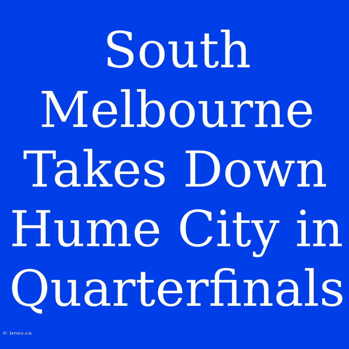 South Melbourne Takes Down Hume City In Quarterfinals