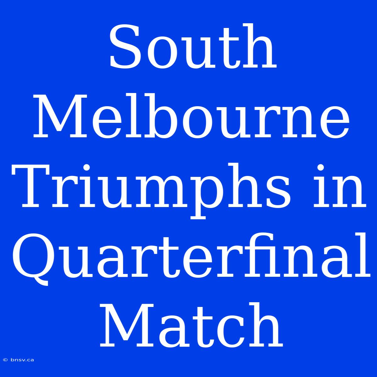 South Melbourne Triumphs In Quarterfinal Match