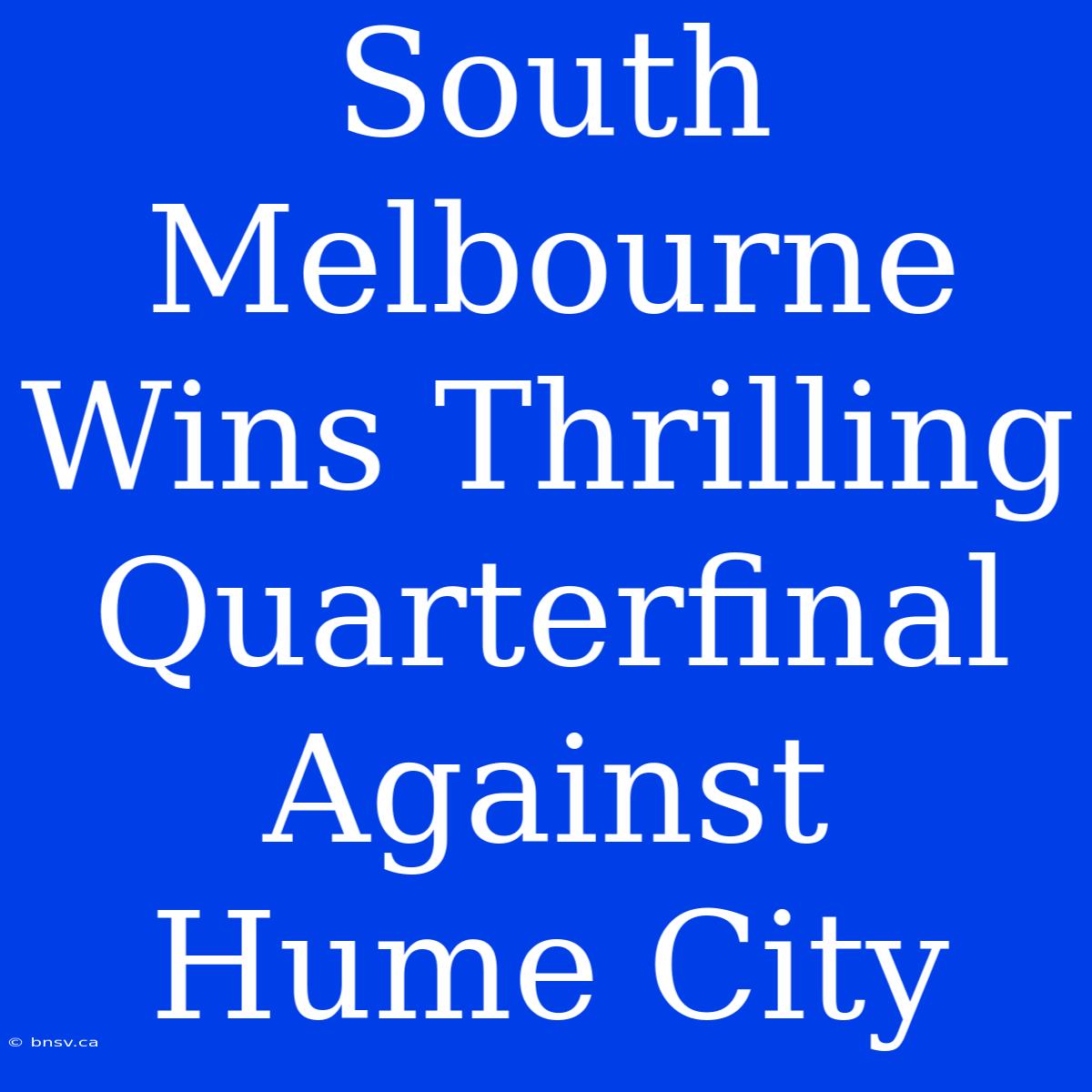 South Melbourne Wins Thrilling Quarterfinal Against Hume City