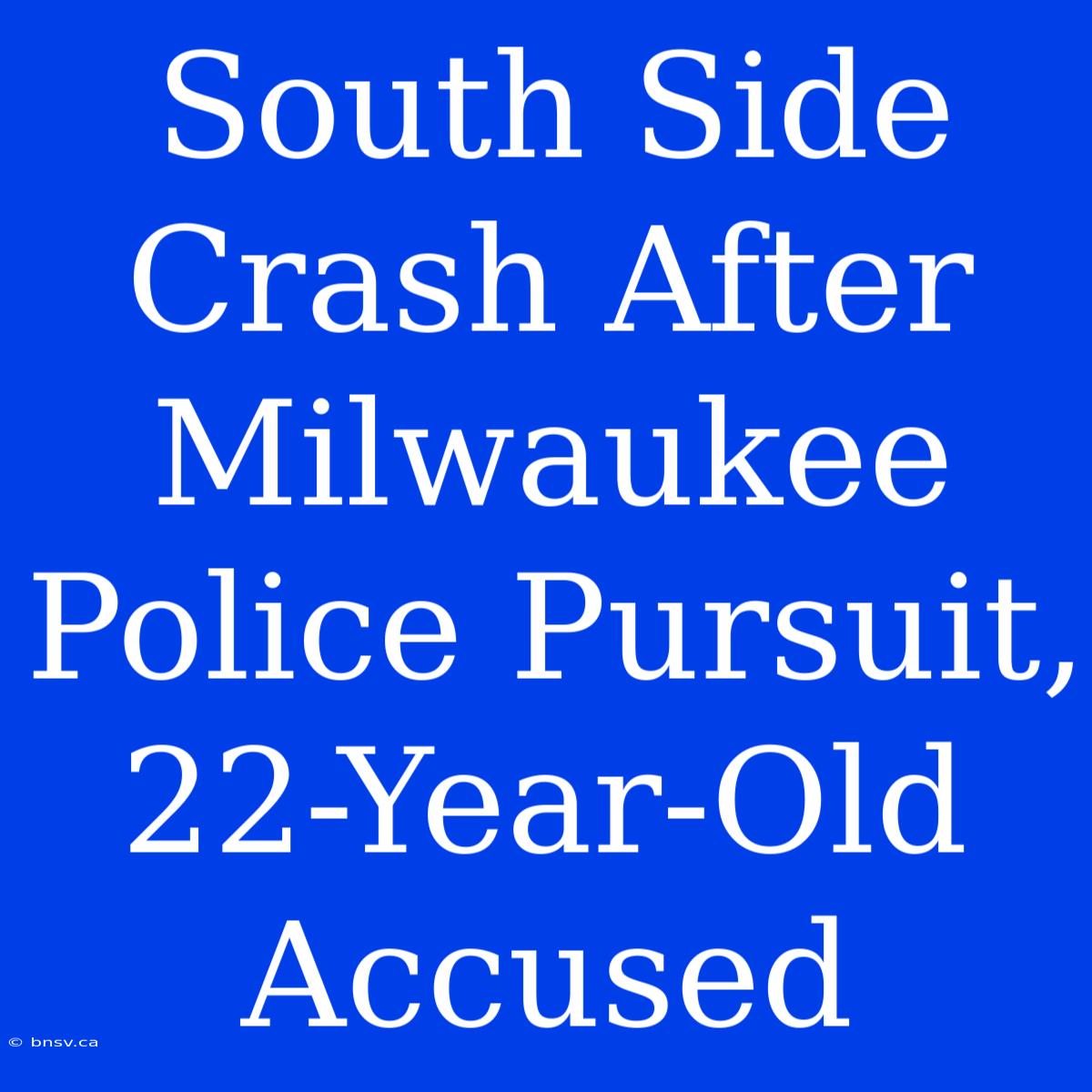 South Side Crash After Milwaukee Police Pursuit, 22-Year-Old Accused