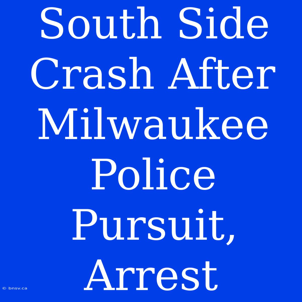 South Side Crash After Milwaukee Police Pursuit, Arrest