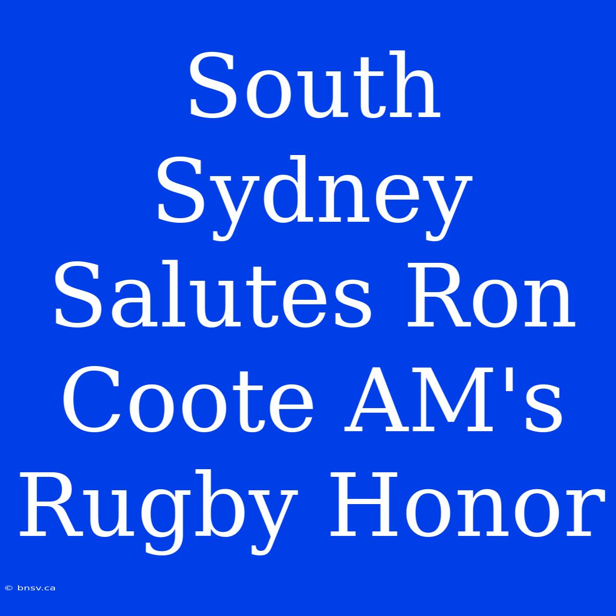 South Sydney Salutes Ron Coote AM's Rugby Honor