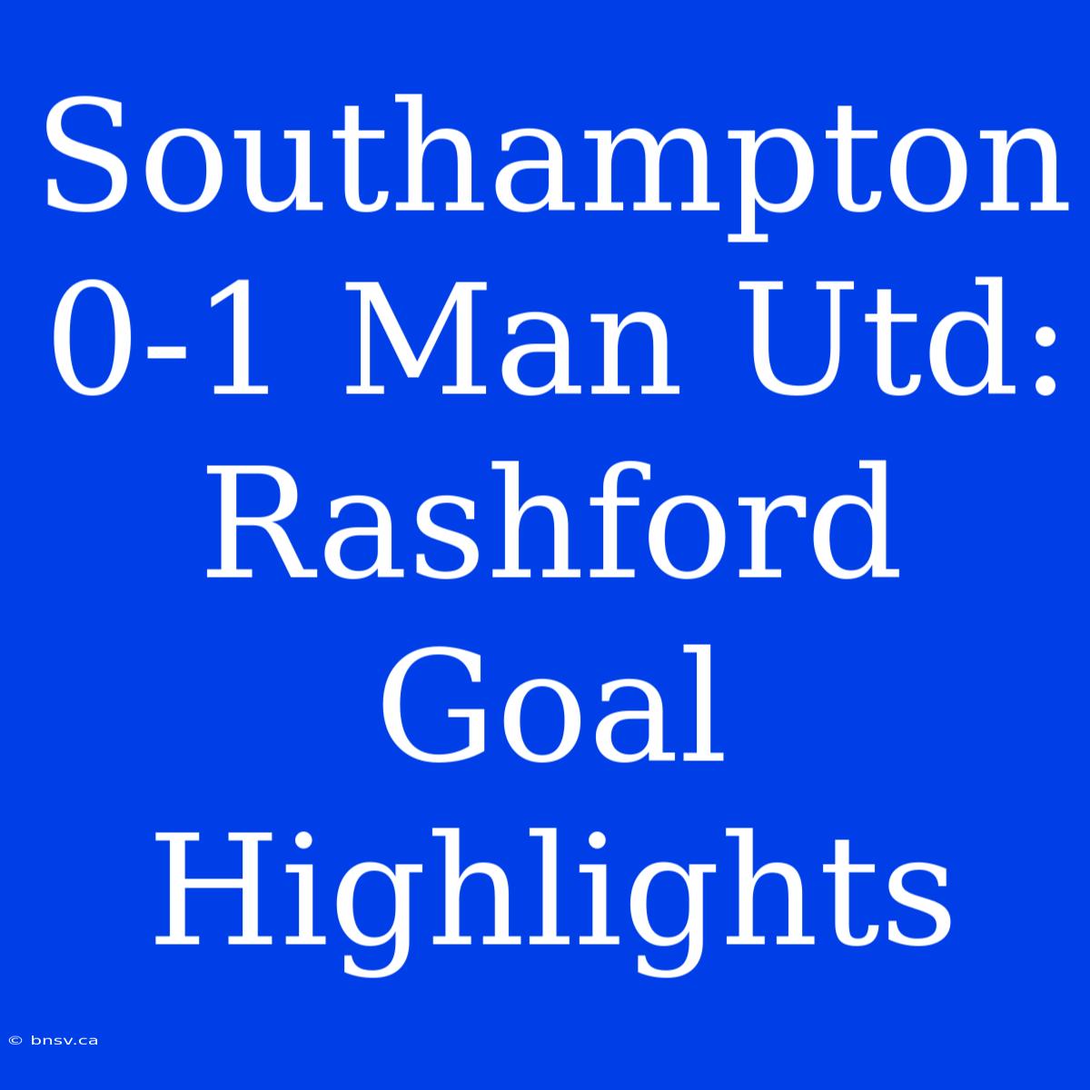 Southampton 0-1 Man Utd: Rashford Goal Highlights