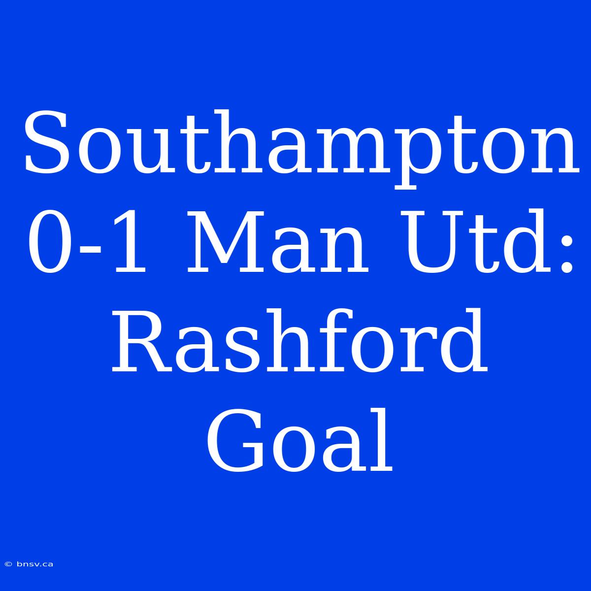 Southampton 0-1 Man Utd: Rashford Goal