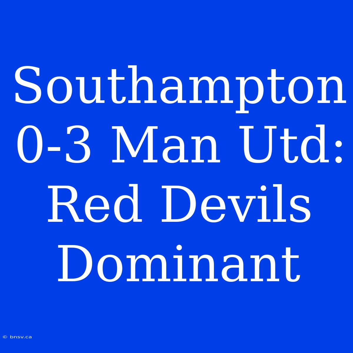 Southampton 0-3 Man Utd: Red Devils Dominant