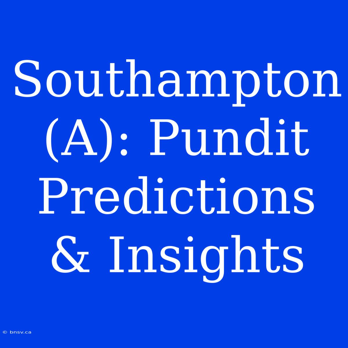 Southampton (A): Pundit Predictions & Insights