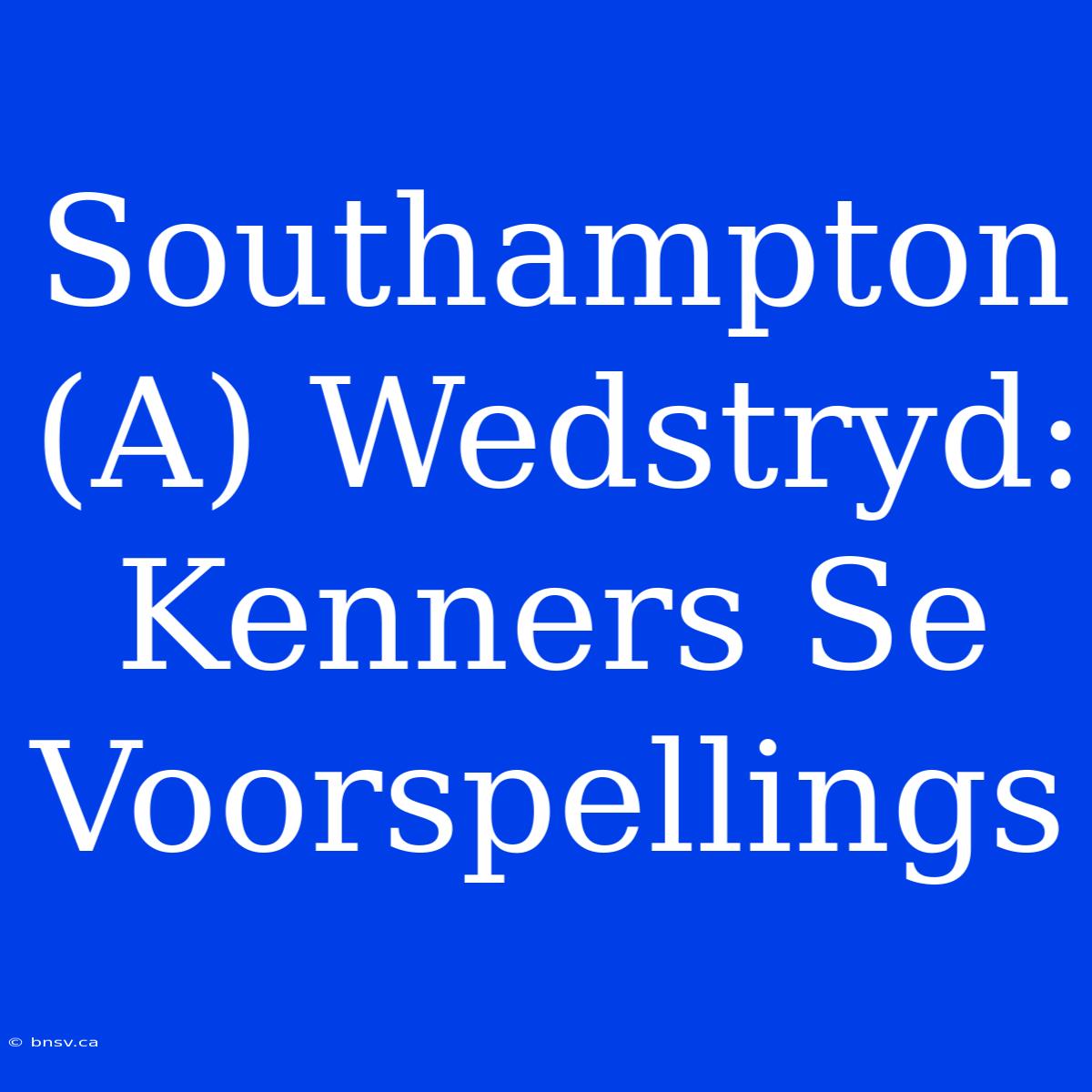 Southampton (A) Wedstryd: Kenners Se Voorspellings