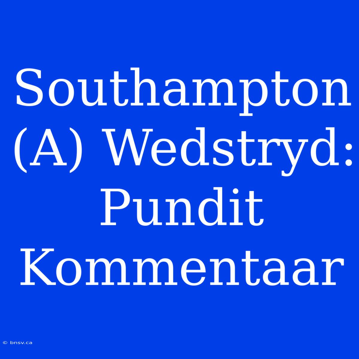 Southampton (A) Wedstryd: Pundit Kommentaar