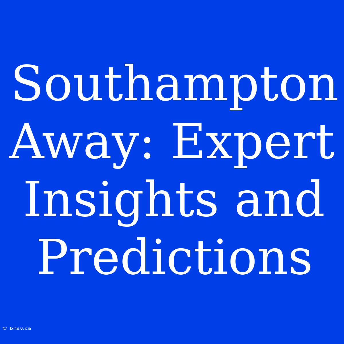 Southampton Away: Expert Insights And Predictions