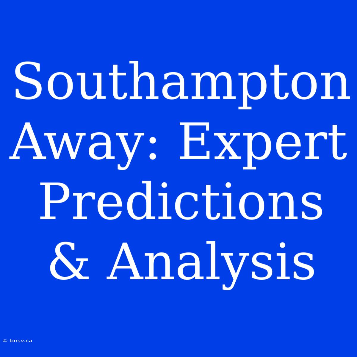 Southampton Away: Expert Predictions & Analysis