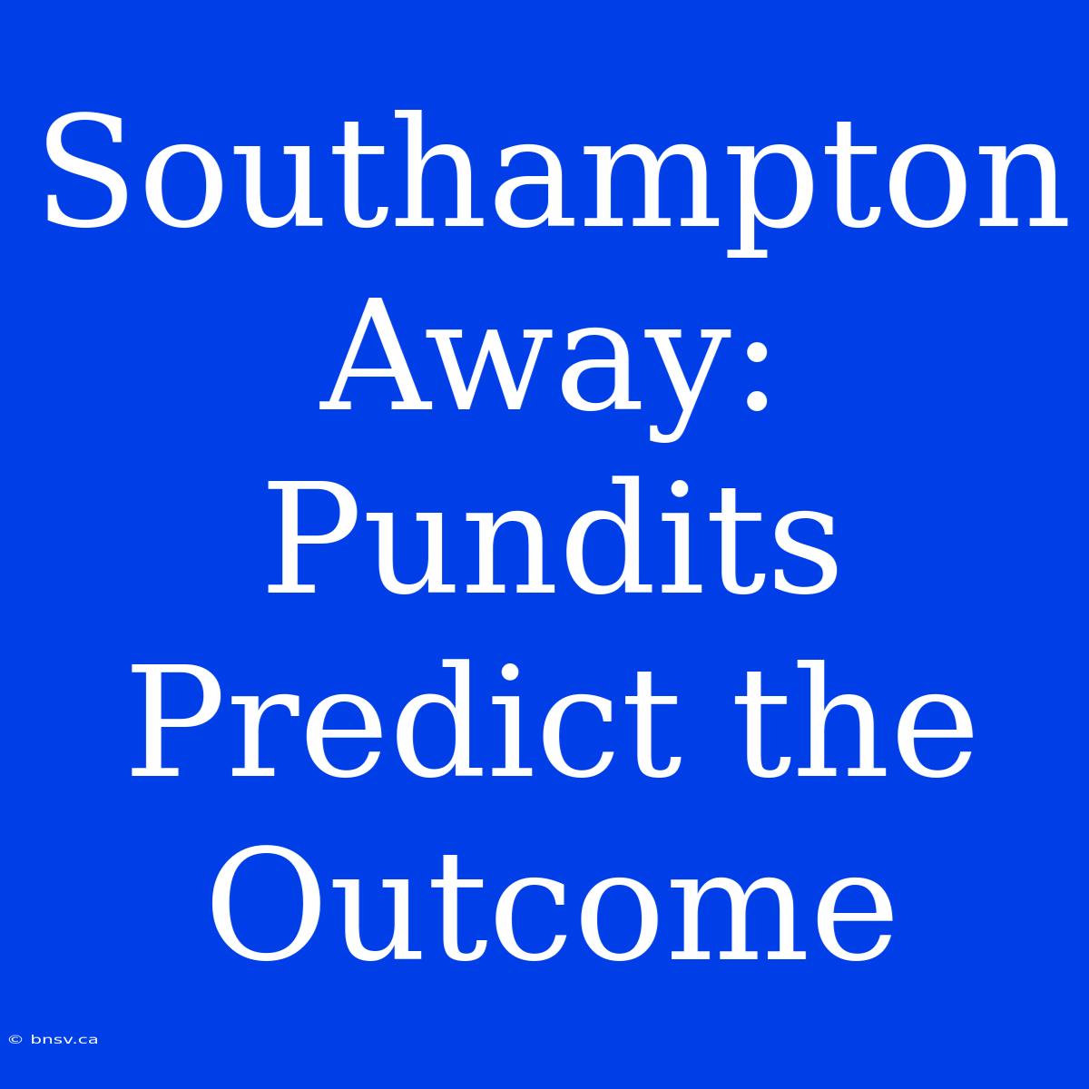 Southampton Away: Pundits Predict The Outcome