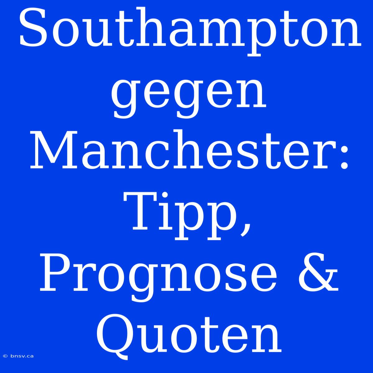 Southampton Gegen Manchester: Tipp, Prognose & Quoten