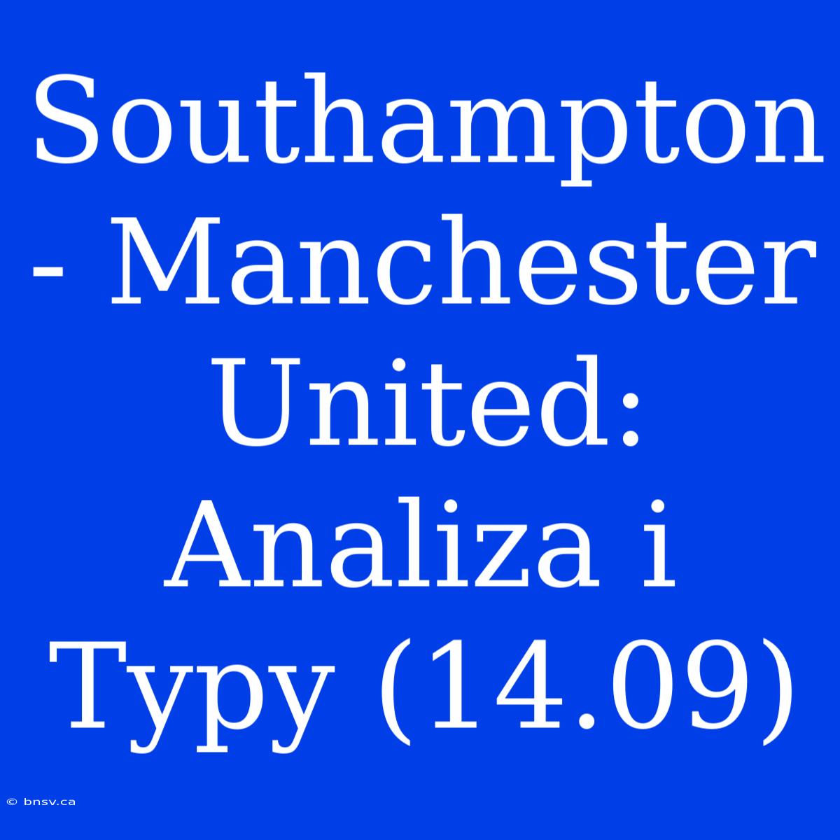 Southampton - Manchester United: Analiza I Typy (14.09)