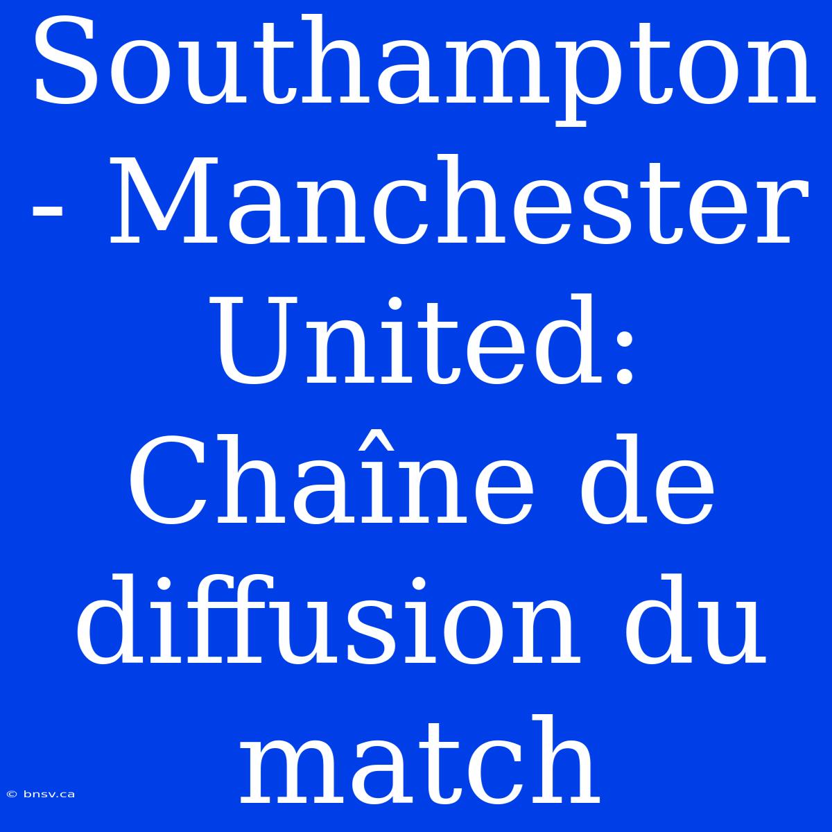 Southampton - Manchester United: Chaîne De Diffusion Du Match