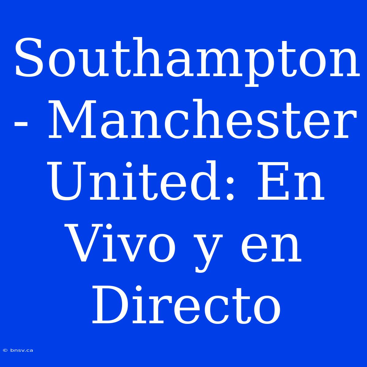 Southampton - Manchester United: En Vivo Y En Directo