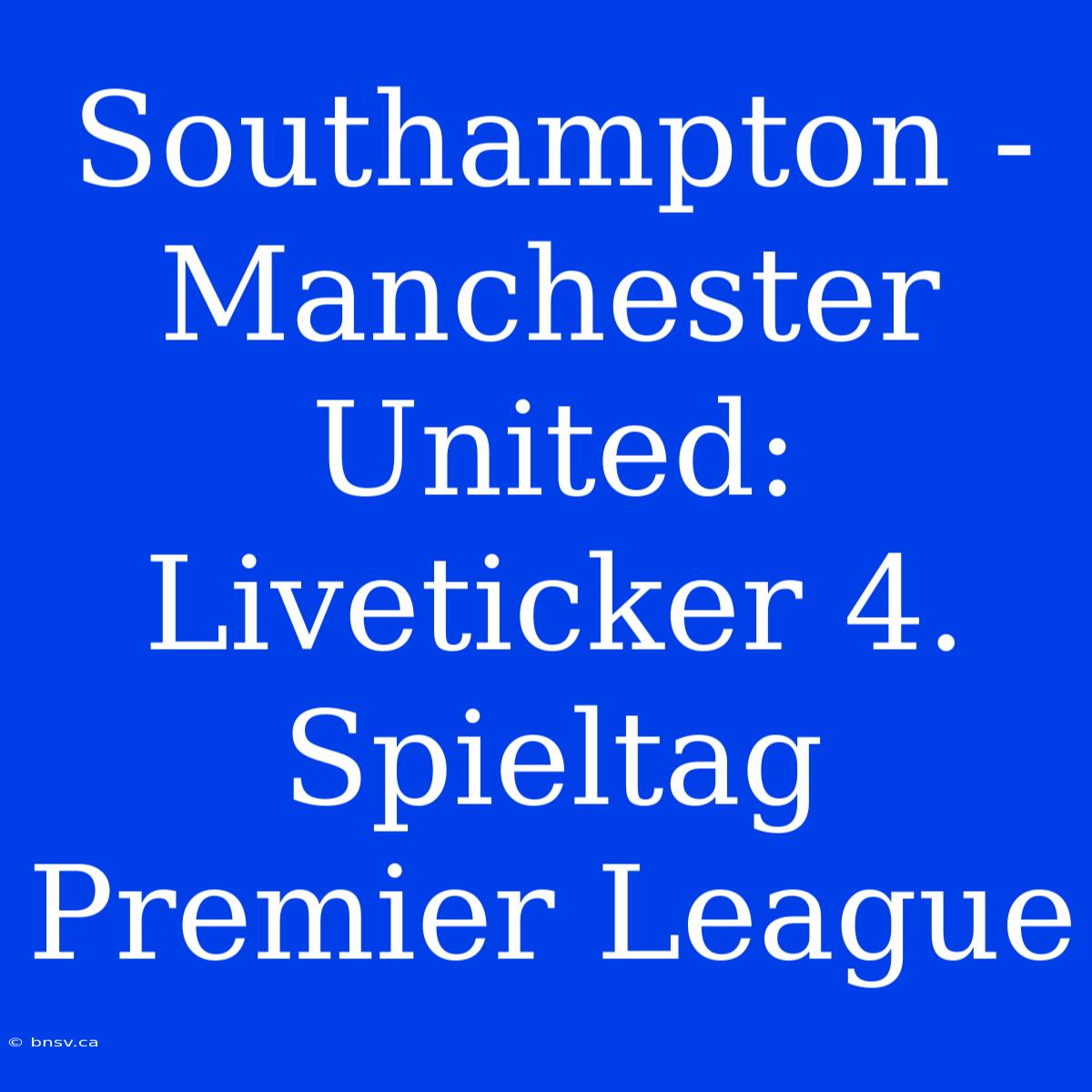 Southampton - Manchester United: Liveticker 4. Spieltag Premier League