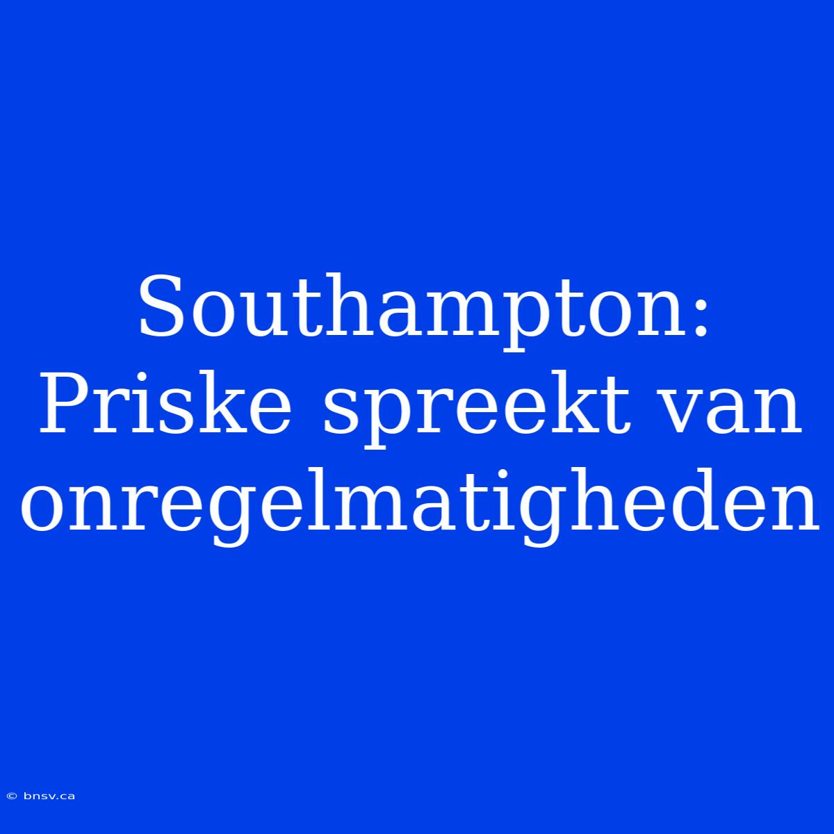 Southampton: Priske Spreekt Van Onregelmatigheden