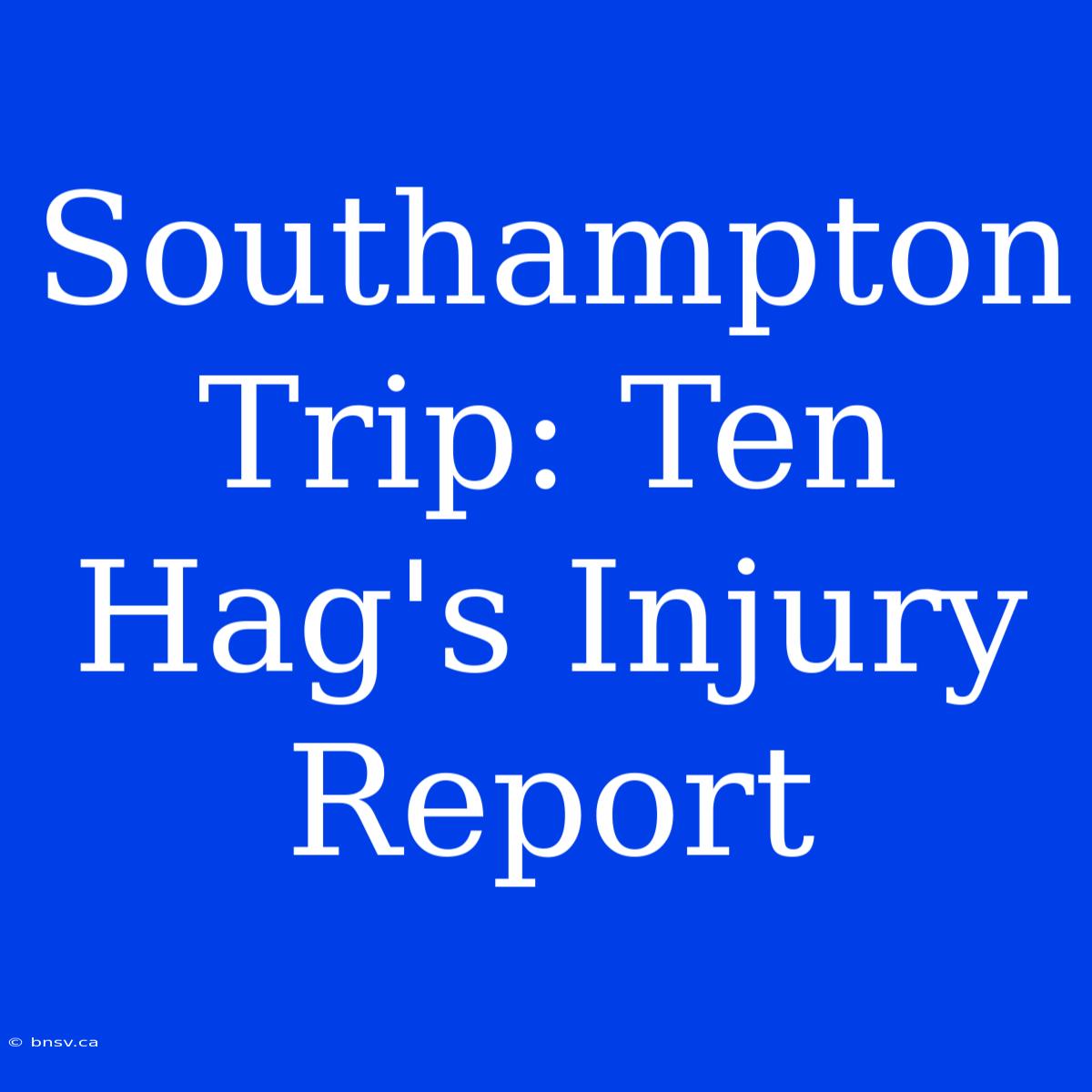 Southampton Trip: Ten Hag's Injury Report