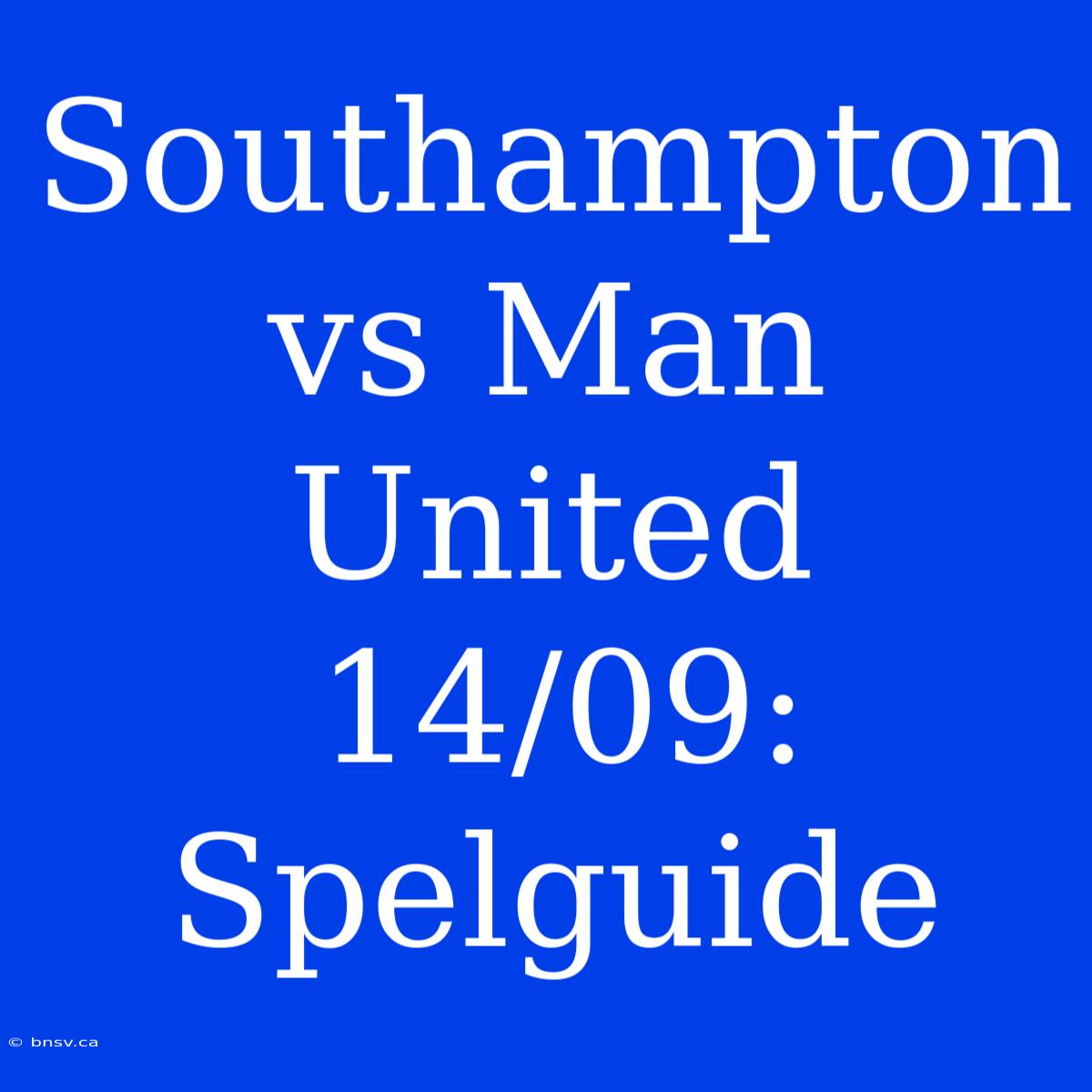 Southampton Vs Man United 14/09: Spelguide