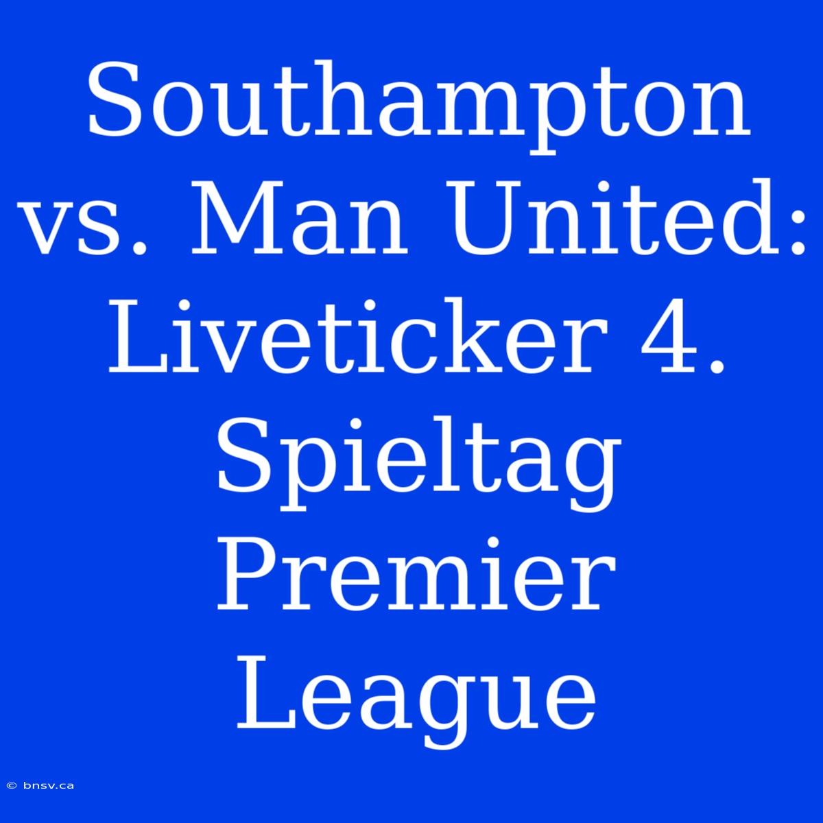 Southampton Vs. Man United: Liveticker 4. Spieltag Premier League