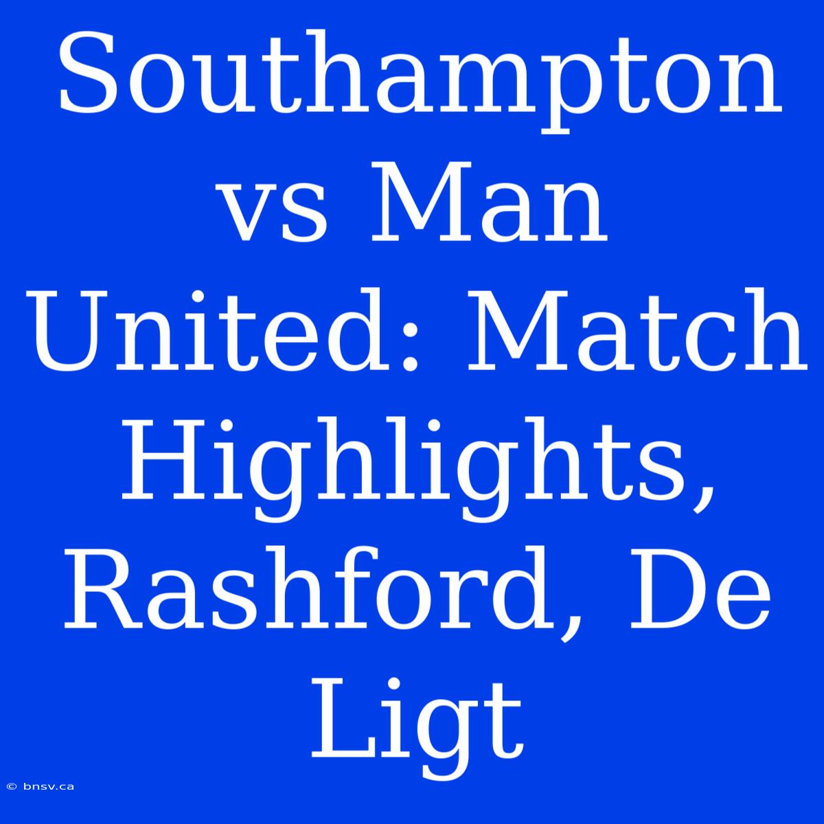 Southampton Vs Man United: Match Highlights, Rashford, De Ligt