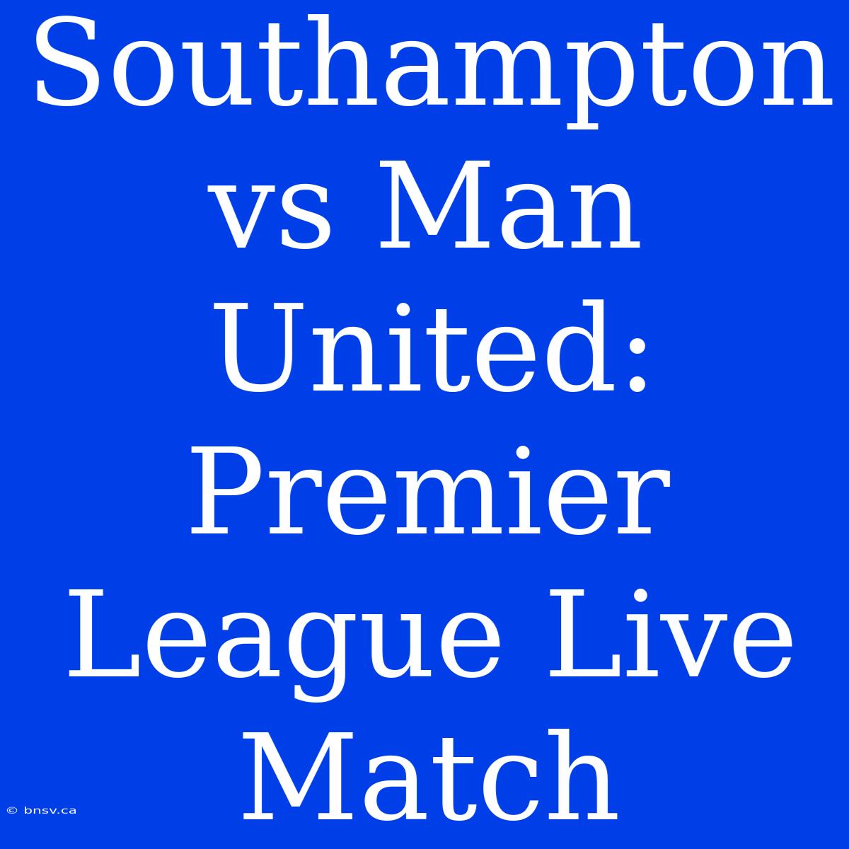 Southampton Vs Man United: Premier League Live Match