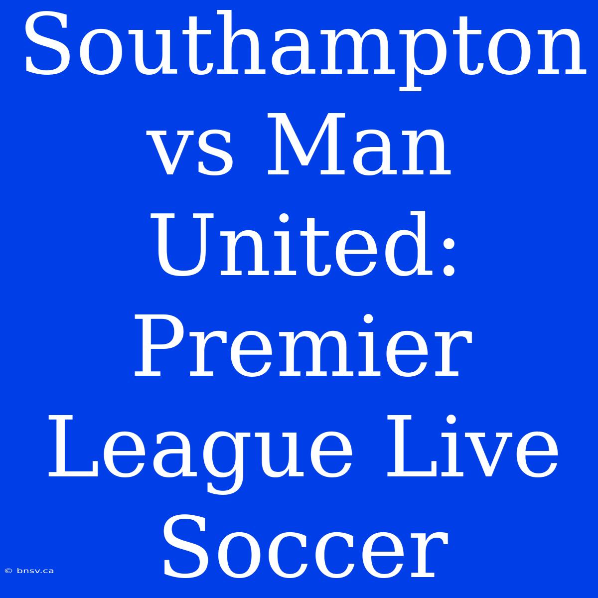 Southampton Vs Man United: Premier League Live Soccer