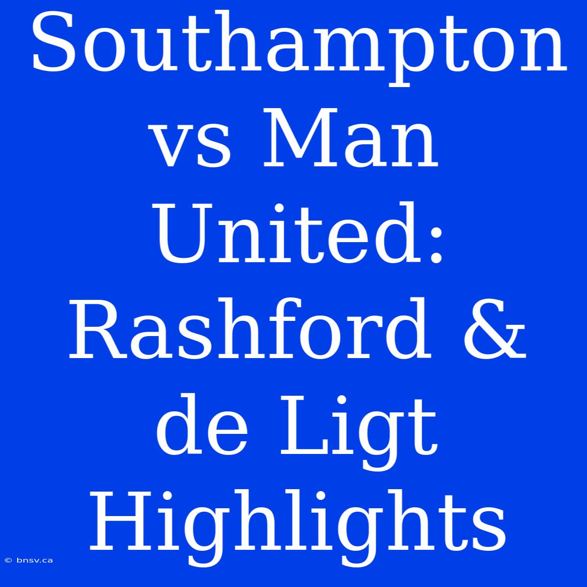 Southampton Vs Man United: Rashford & De Ligt Highlights