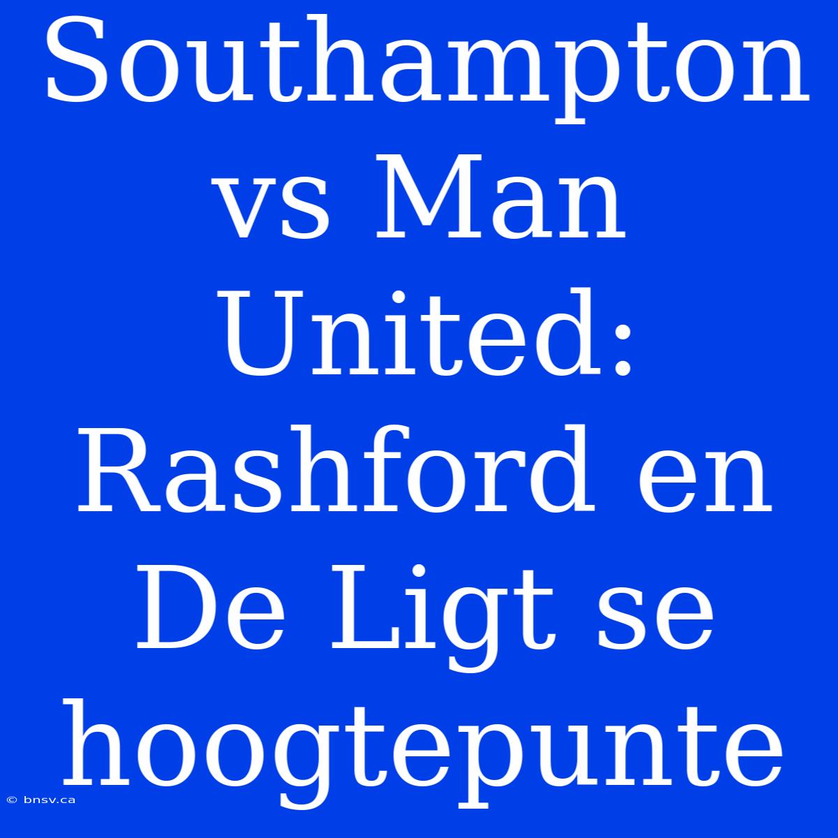 Southampton Vs Man United: Rashford En De Ligt Se Hoogtepunte