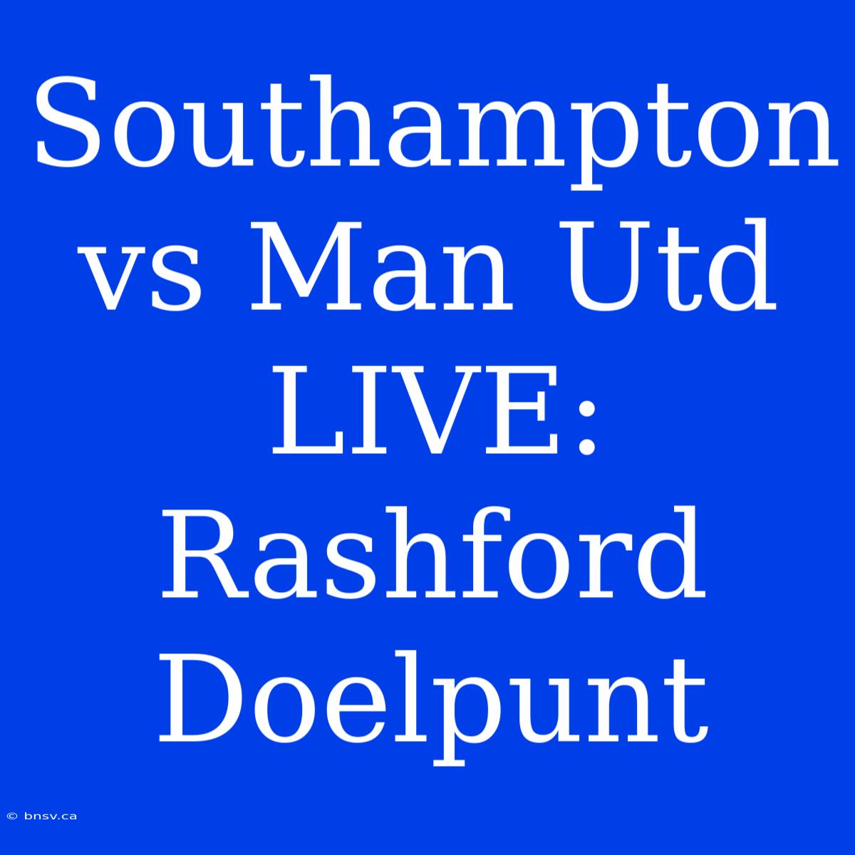 Southampton Vs Man Utd LIVE: Rashford Doelpunt