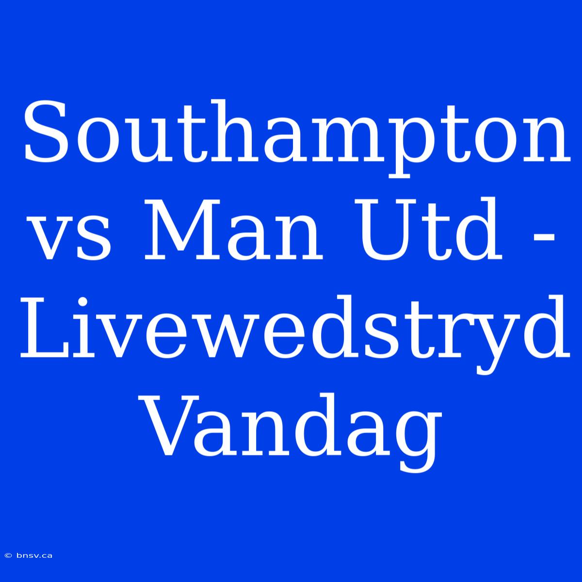 Southampton Vs Man Utd - Livewedstryd Vandag