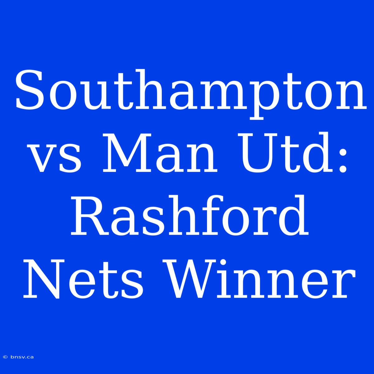 Southampton Vs Man Utd: Rashford Nets Winner