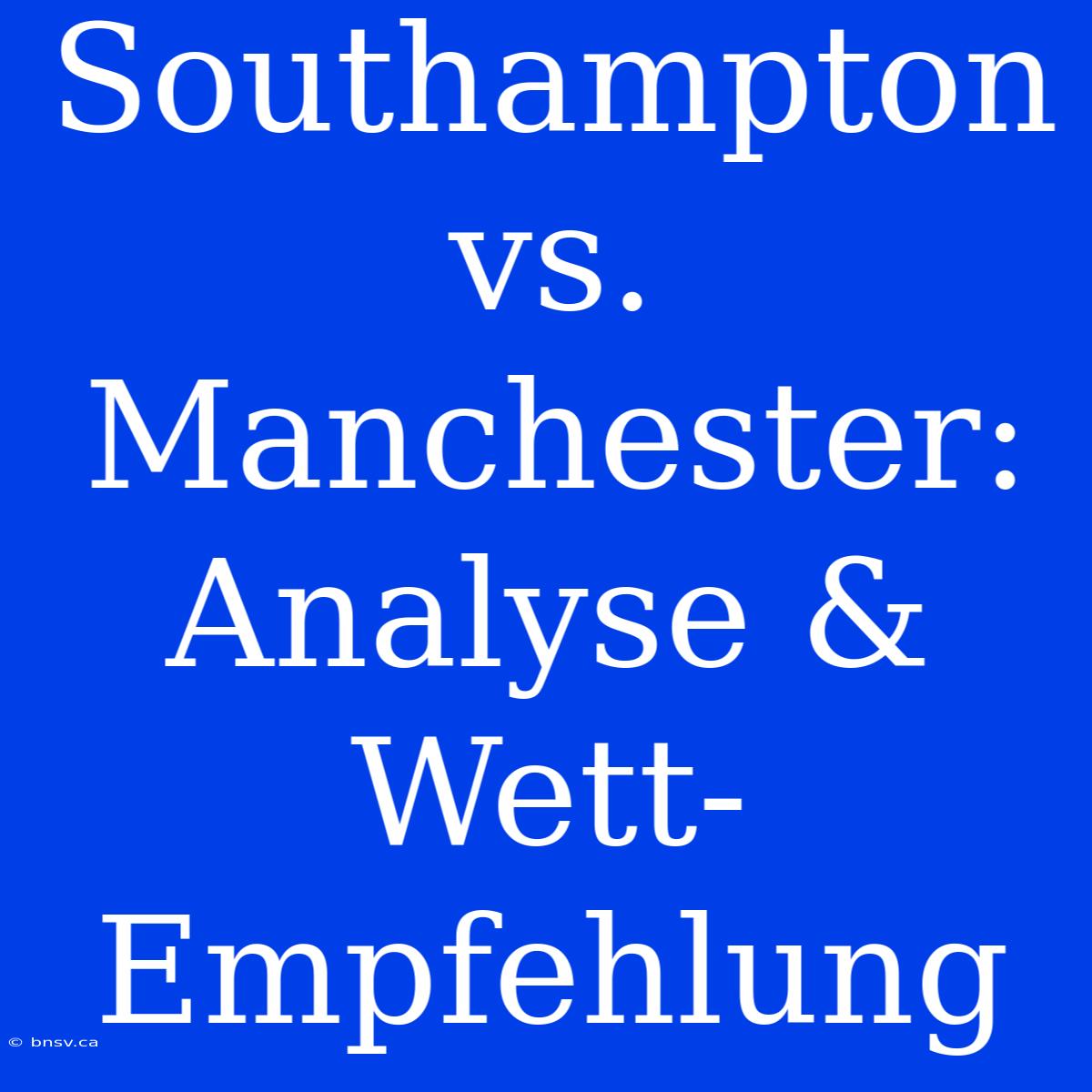 Southampton Vs. Manchester: Analyse & Wett-Empfehlung