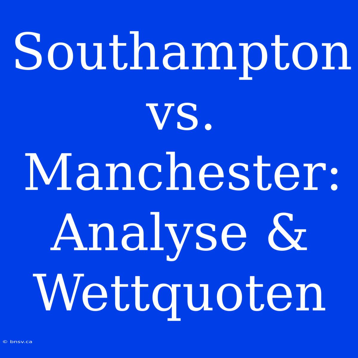 Southampton Vs. Manchester: Analyse & Wettquoten