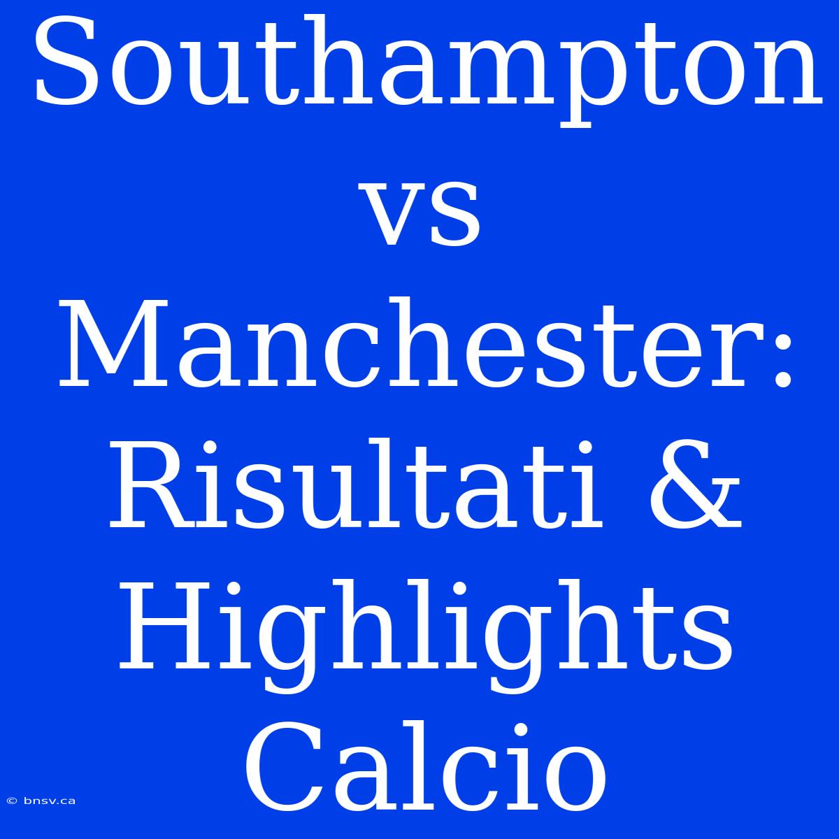 Southampton Vs Manchester: Risultati & Highlights Calcio