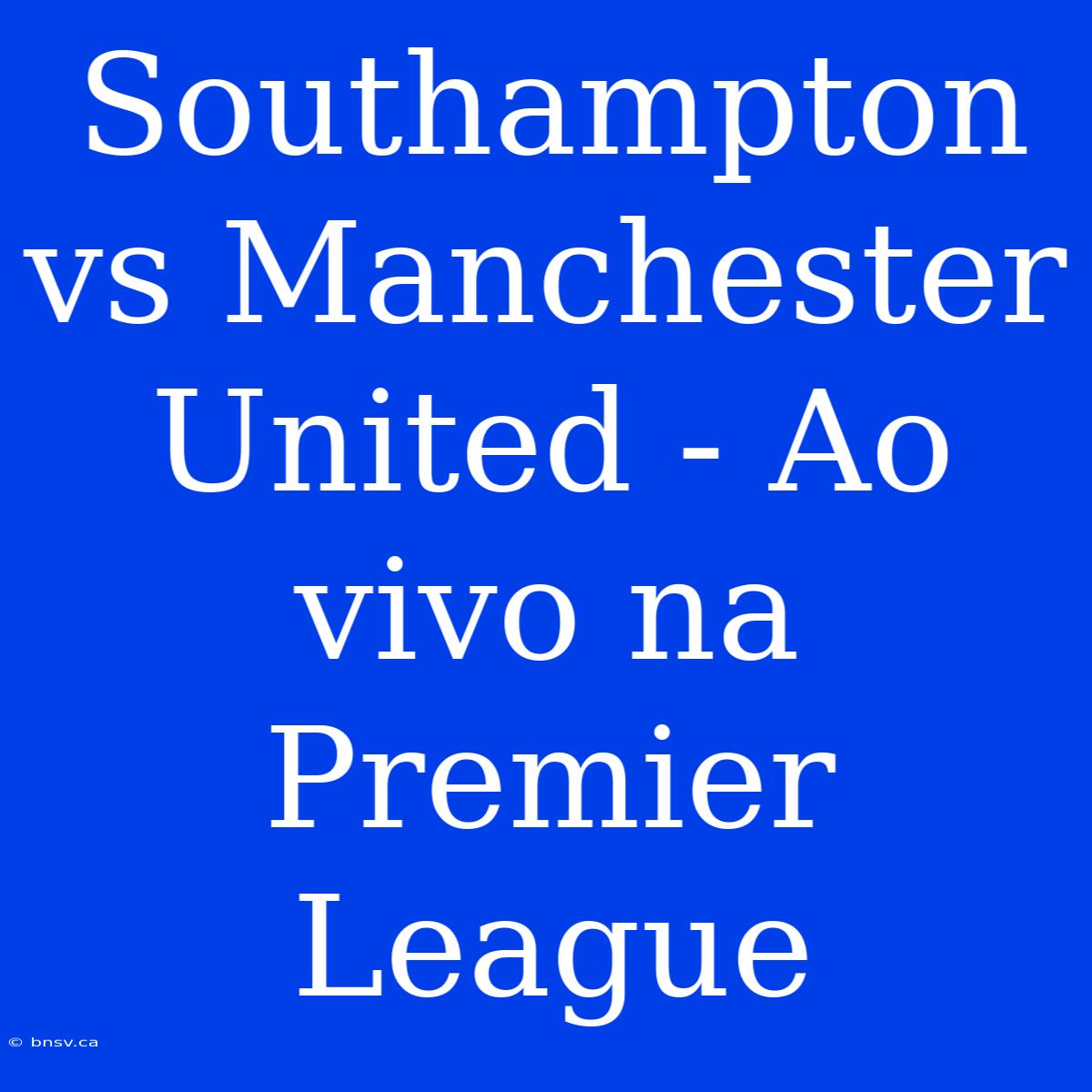 Southampton Vs Manchester United - Ao Vivo Na Premier League