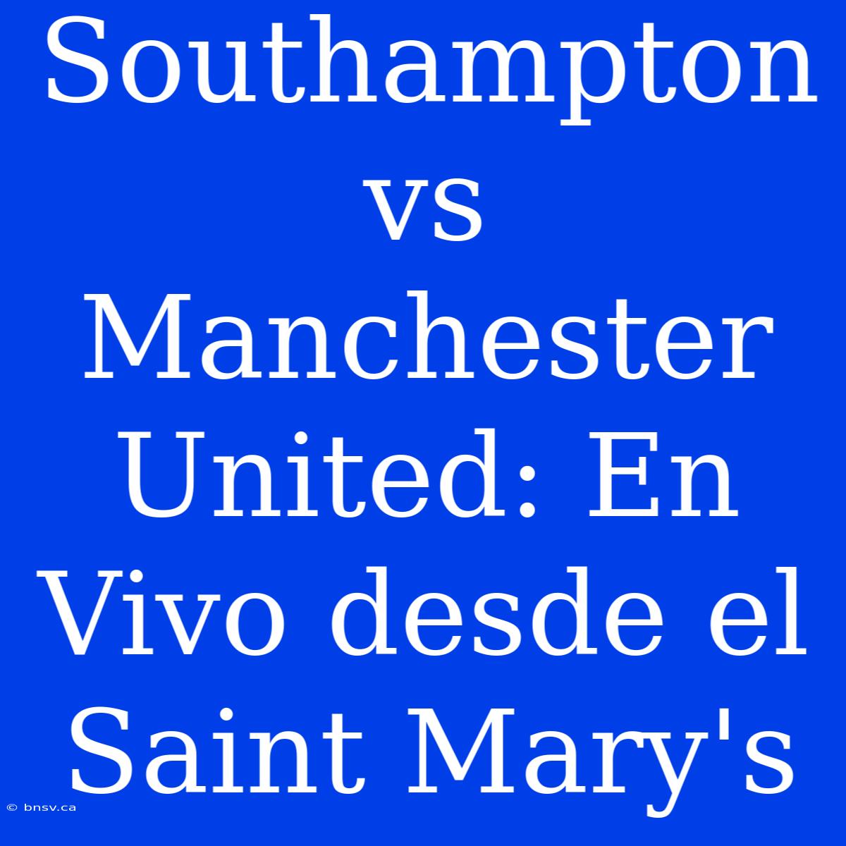 Southampton Vs Manchester United: En Vivo Desde El Saint Mary's