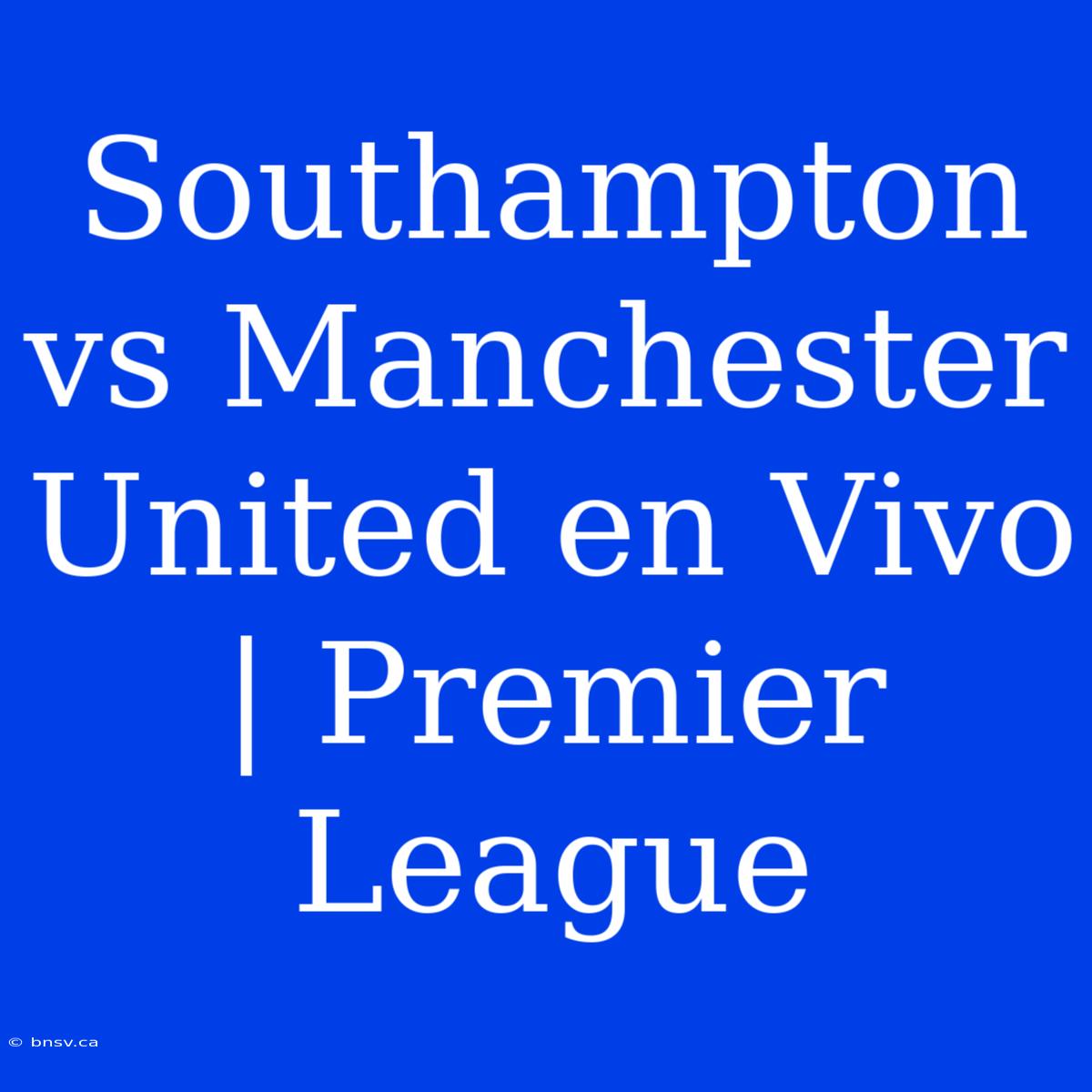 Southampton Vs Manchester United En Vivo | Premier League