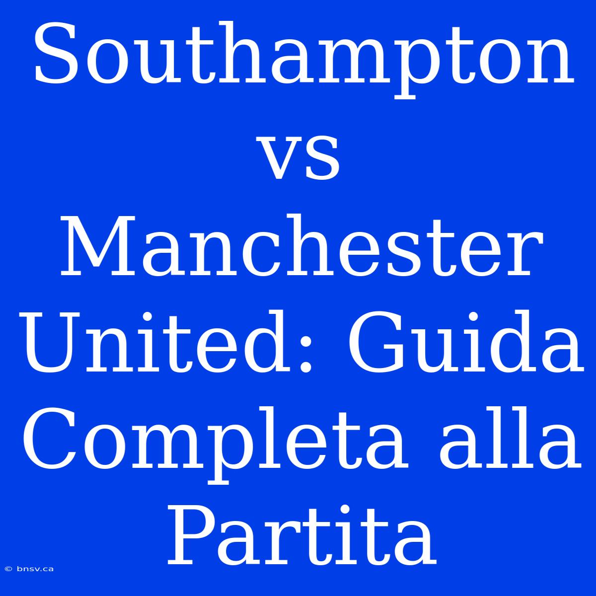 Southampton Vs Manchester United: Guida Completa Alla Partita