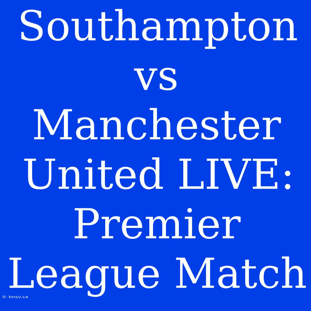 Southampton Vs Manchester United LIVE: Premier League Match