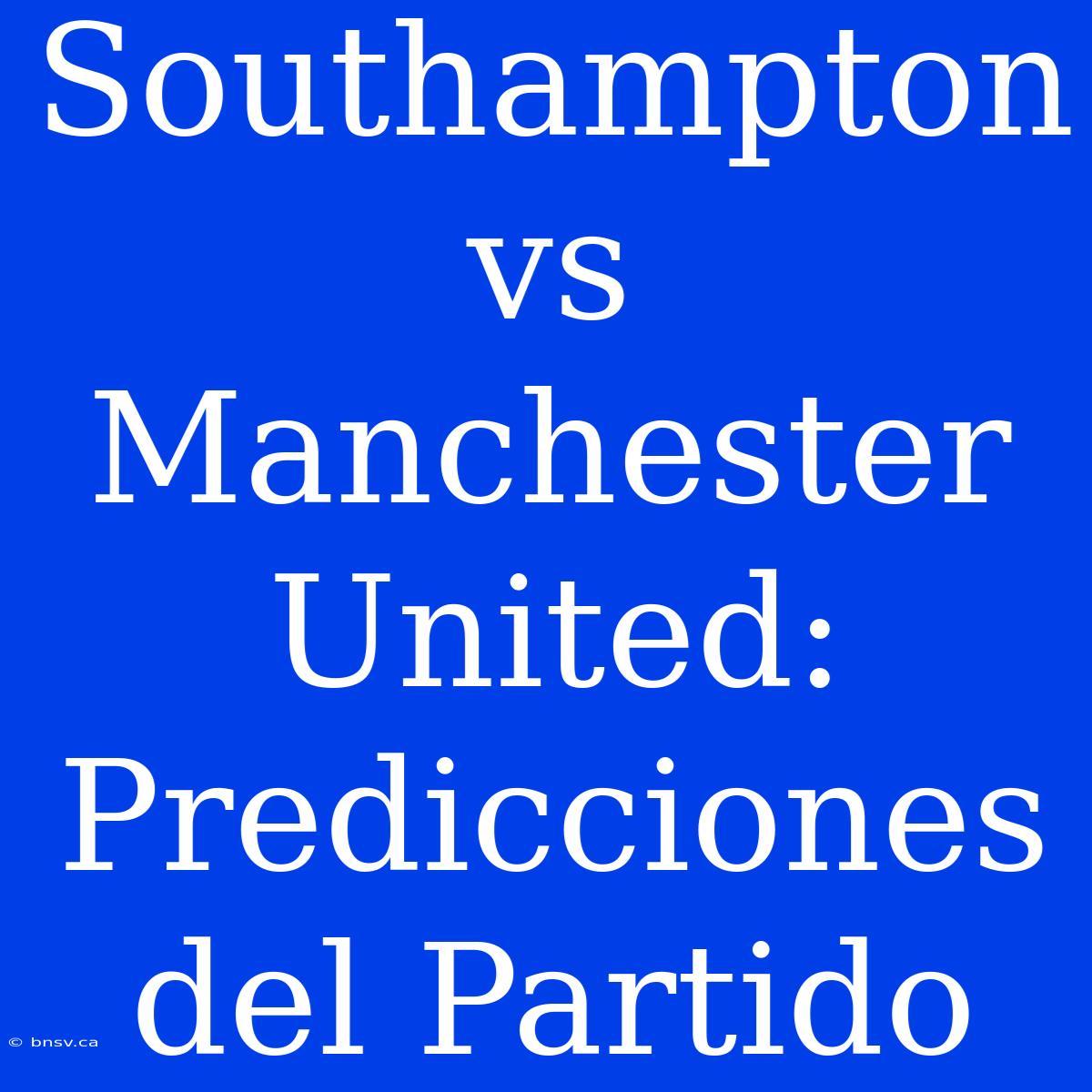 Southampton Vs Manchester United: Predicciones Del Partido