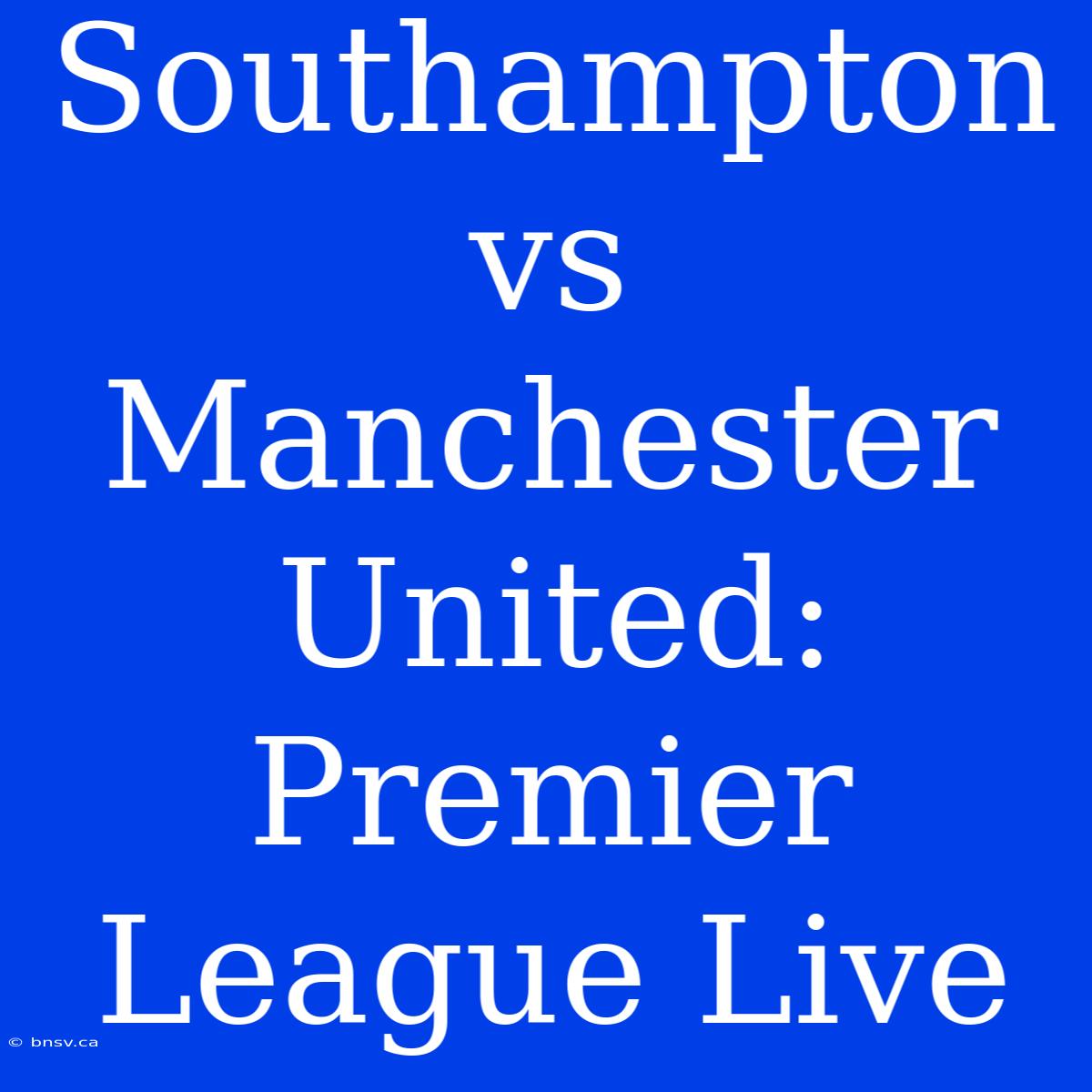 Southampton Vs Manchester United: Premier League Live