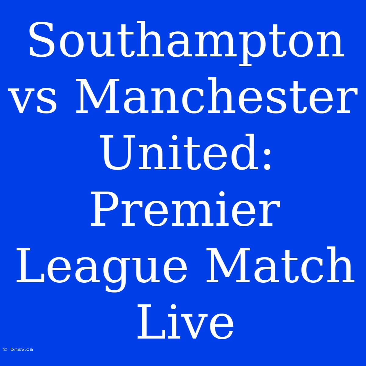 Southampton Vs Manchester United: Premier League Match Live