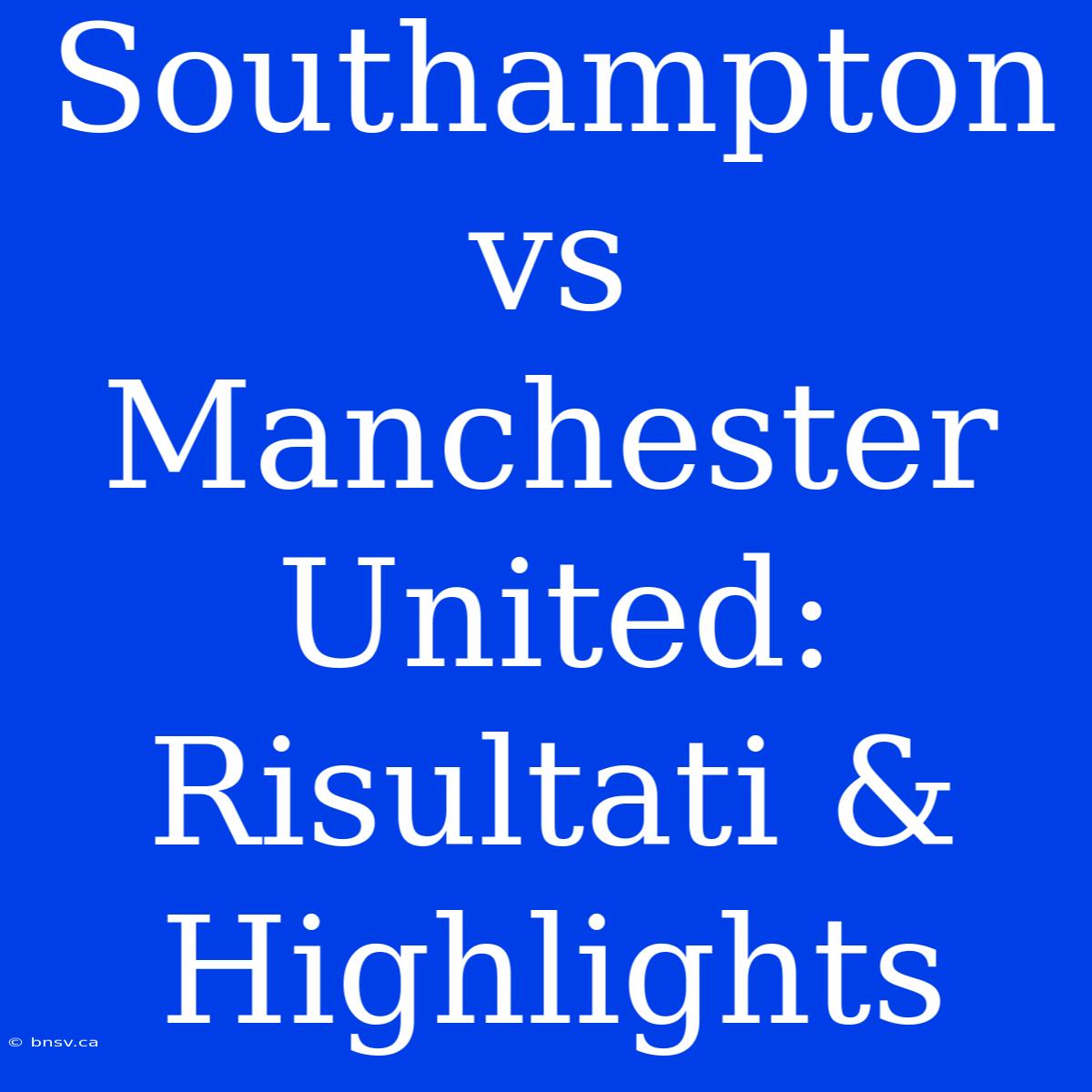 Southampton Vs Manchester United: Risultati & Highlights