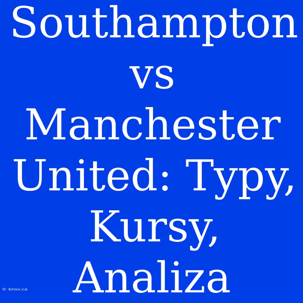 Southampton Vs Manchester United: Typy, Kursy, Analiza