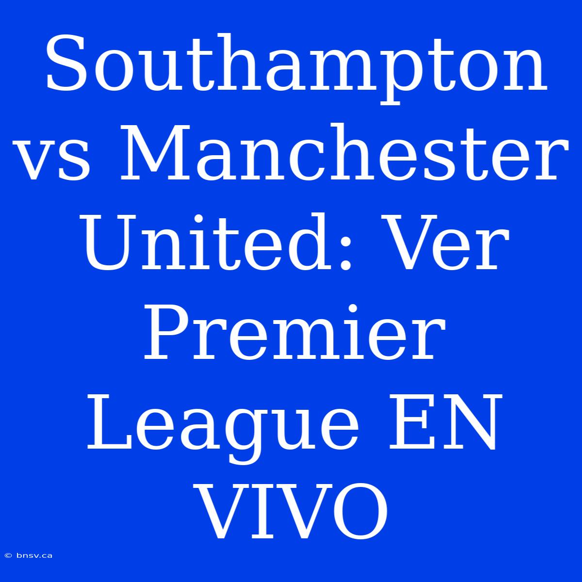 Southampton Vs Manchester United: Ver Premier League EN VIVO