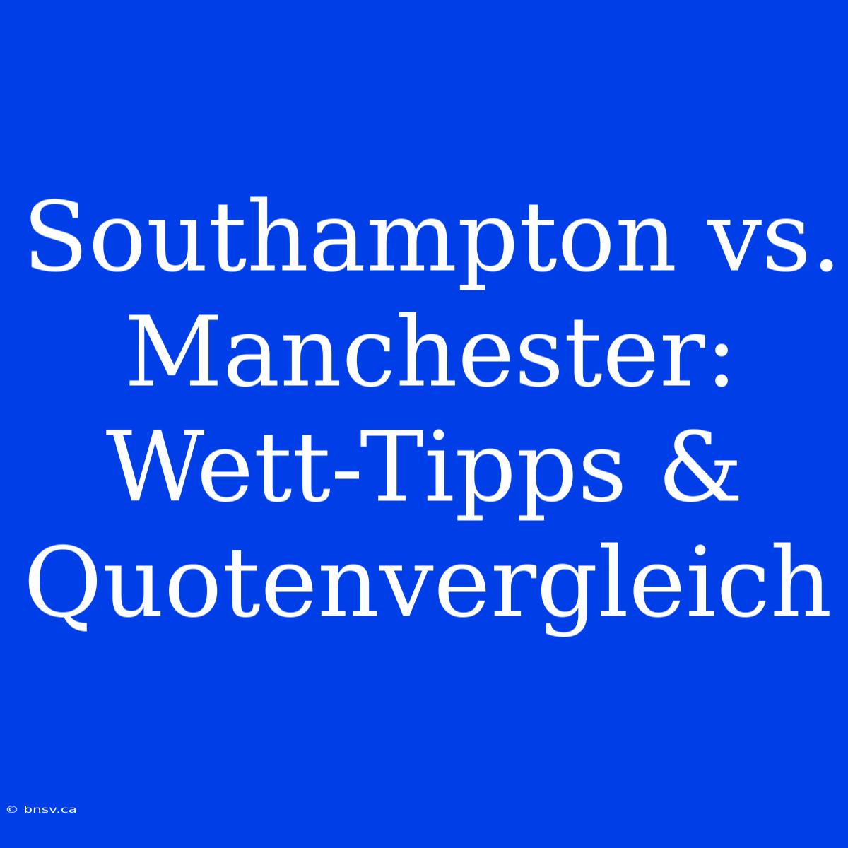 Southampton Vs. Manchester: Wett-Tipps & Quotenvergleich