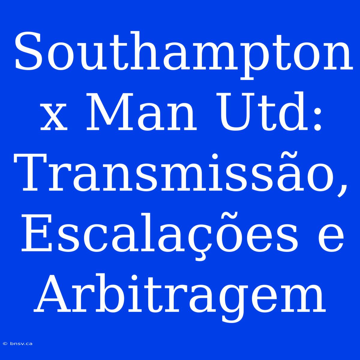 Southampton X Man Utd: Transmissão, Escalações E Arbitragem