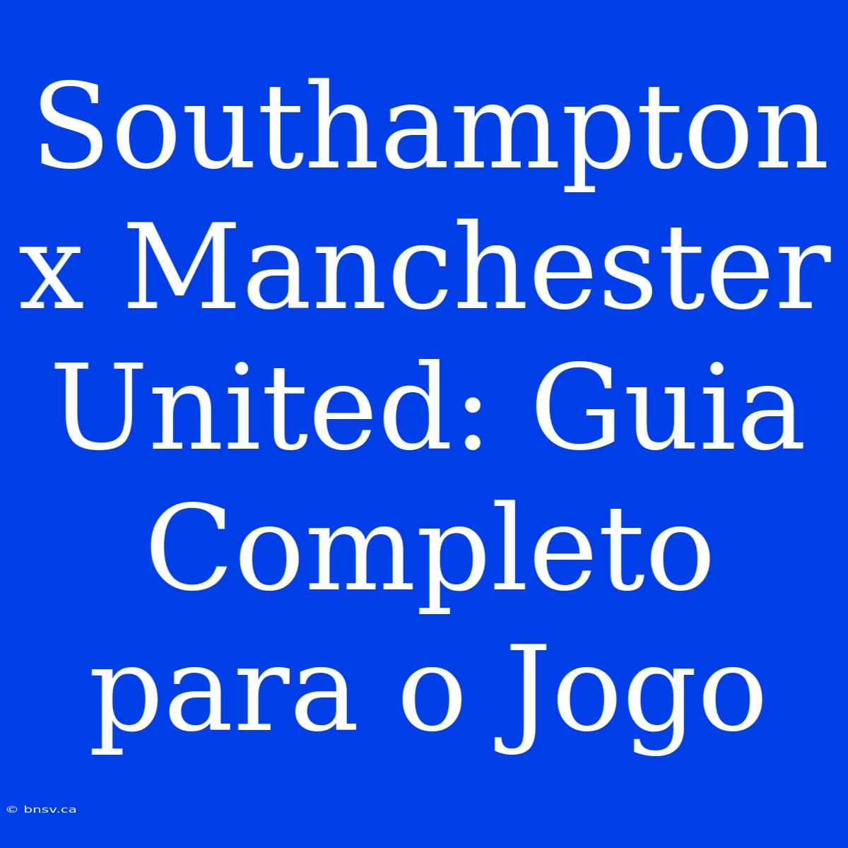 Southampton X Manchester United: Guia Completo Para O Jogo