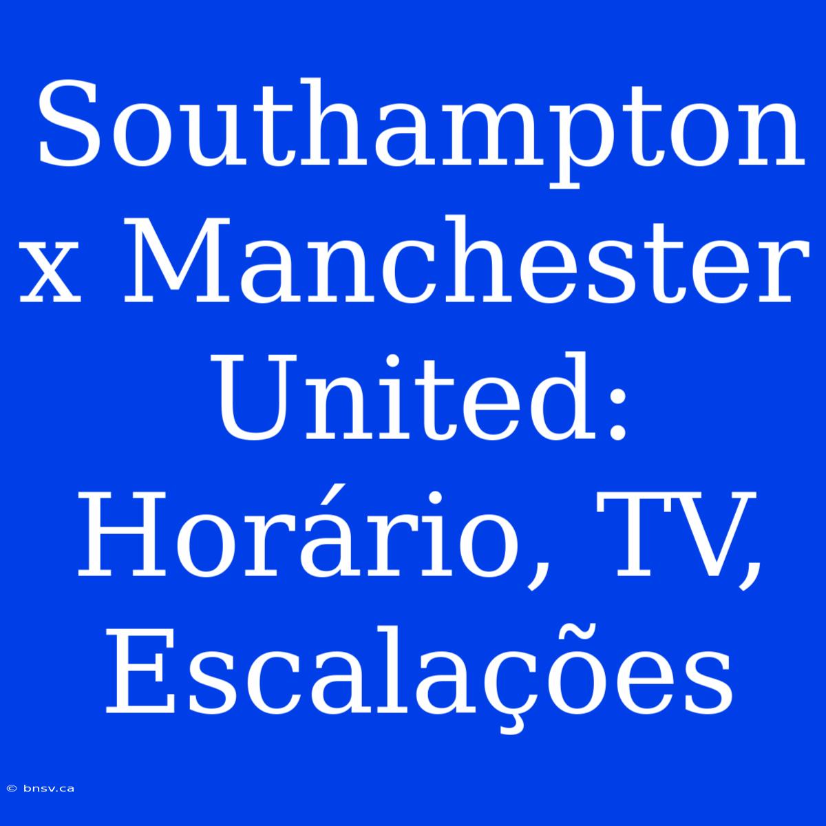 Southampton X Manchester United: Horário, TV, Escalações